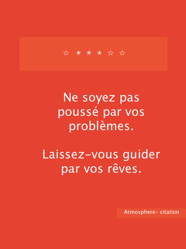 Ne soyez pas poussé par vos problèmes. Laissez-vous guider par vos rêves.